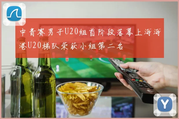 中青赛男子U20组首阶段落幕上海海港U20梯队荣获小组第二名