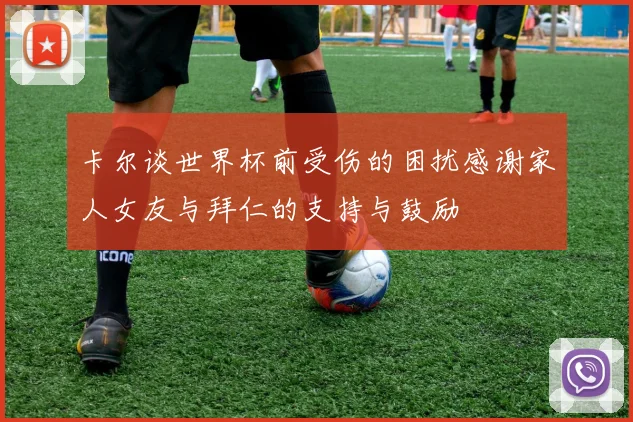 卡尔谈世界杯前受伤的困扰感谢家人女友与拜仁的支持与鼓励