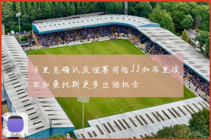 卡里克确认友谊赛将给JJ加布里埃尔和桑托斯更多出场机会