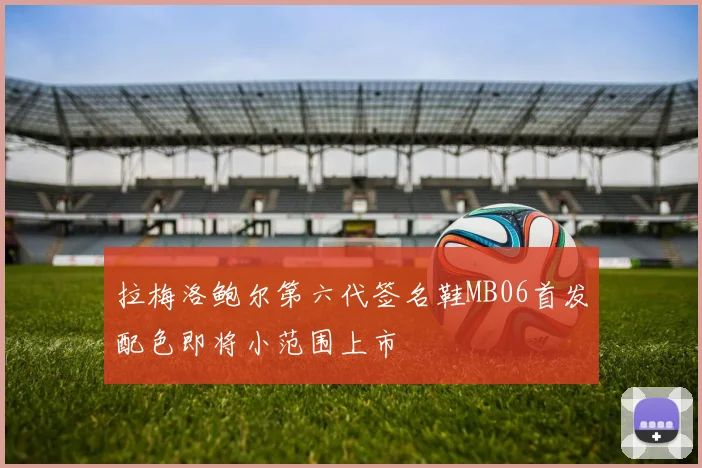 拉梅洛鲍尔第六代签名鞋MB06首发配色即将小范围上市