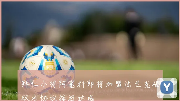 拜仁小将阿塞科即将加盟法兰克福双方协议接近达成