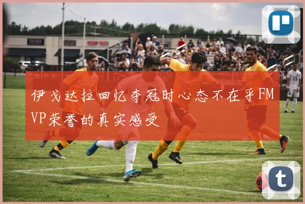 伊戈达拉回忆夺冠时心态不在乎FMVP荣誉的真实感受