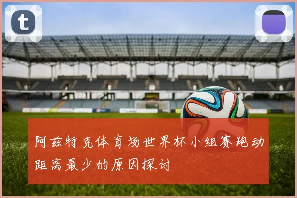 阿兹特克体育场世界杯小组赛跑动距离最少的原因探讨